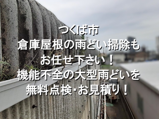 つくば市　倉庫の雨どい掃除もお任せ下さい！機能不全の大型雨どいを無料点検・見積り！